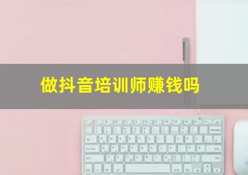 做抖音培训师赚钱吗