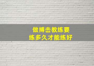 做搏击教练要练多久才能练好