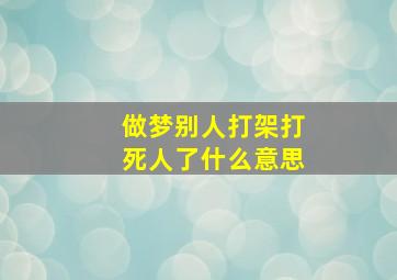 做梦别人打架打死人了什么意思