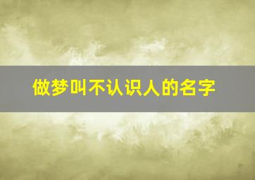 做梦叫不认识人的名字