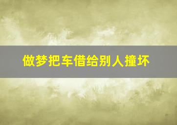 做梦把车借给别人撞坏