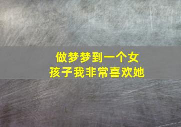 做梦梦到一个女孩子我非常喜欢她