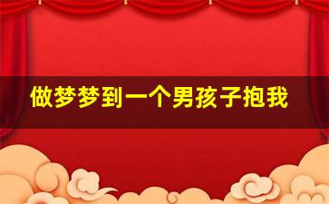 做梦梦到一个男孩子抱我