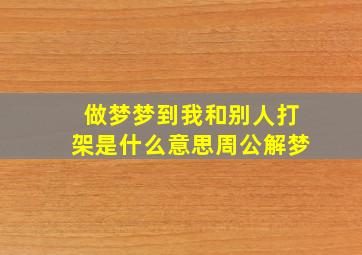 做梦梦到我和别人打架是什么意思周公解梦