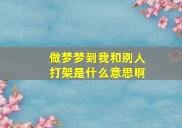 做梦梦到我和别人打架是什么意思啊