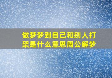 做梦梦到自己和别人打架是什么意思周公解梦