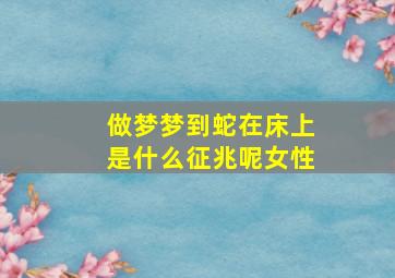 做梦梦到蛇在床上是什么征兆呢女性