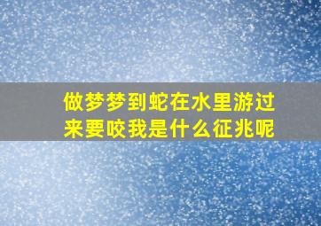 做梦梦到蛇在水里游过来要咬我是什么征兆呢