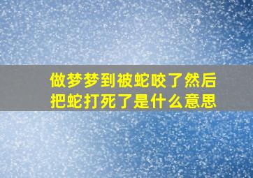 做梦梦到被蛇咬了然后把蛇打死了是什么意思