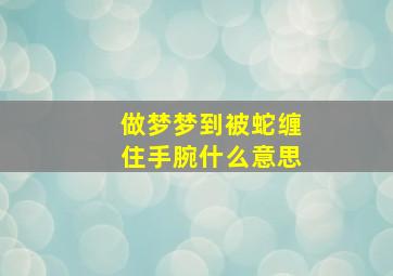 做梦梦到被蛇缠住手腕什么意思