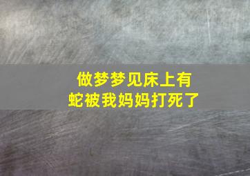 做梦梦见床上有蛇被我妈妈打死了