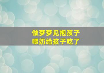 做梦梦见抱孩子喂奶给孩子吃了