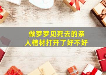 做梦梦见死去的亲人棺材打开了好不好