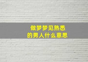 做梦梦见熟悉的男人什么意思