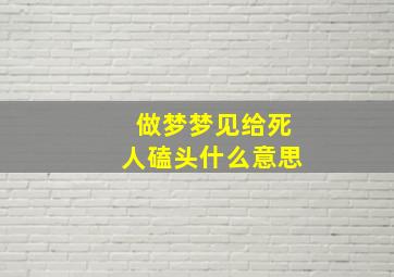 做梦梦见给死人磕头什么意思