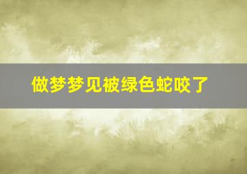 做梦梦见被绿色蛇咬了