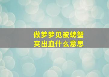 做梦梦见被螃蟹夹出血什么意思