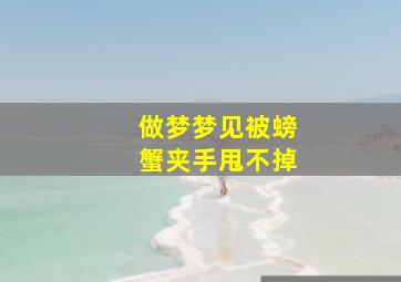 做梦梦见被螃蟹夹手甩不掉