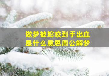 做梦被蛇咬到手出血是什么意思周公解梦