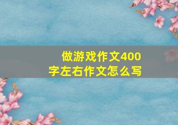 做游戏作文400字左右作文怎么写