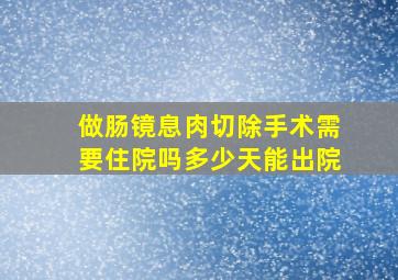 做肠镜息肉切除手术需要住院吗多少天能出院