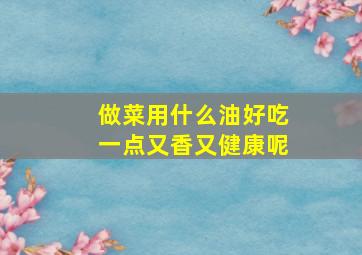 做菜用什么油好吃一点又香又健康呢