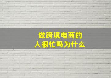 做跨境电商的人很忙吗为什么