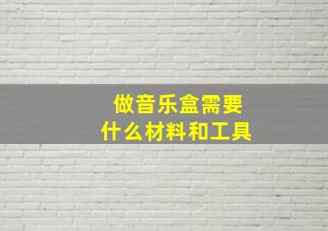 做音乐盒需要什么材料和工具