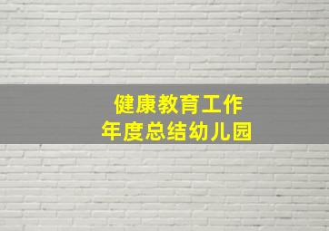 健康教育工作年度总结幼儿园