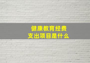 健康教育经费支出项目是什么