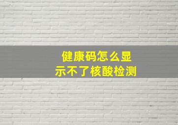 健康码怎么显示不了核酸检测