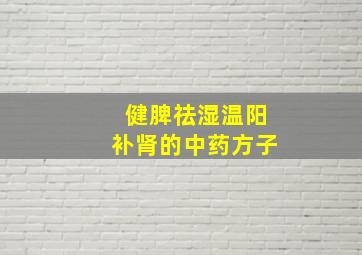 健脾祛湿温阳补肾的中药方子