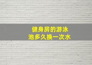 健身房的游泳池多久换一次水