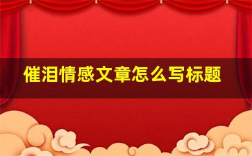 催泪情感文章怎么写标题