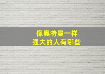 像奥特曼一样强大的人有哪些