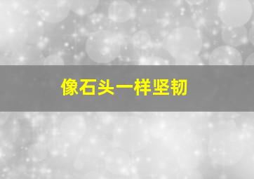 像石头一样坚韧