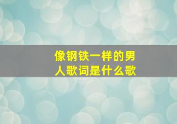 像钢铁一样的男人歌词是什么歌