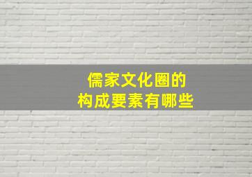 儒家文化圈的构成要素有哪些