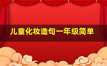 儿童化妆造句一年级简单