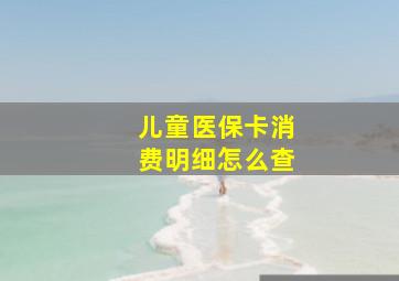 儿童医保卡消费明细怎么查