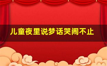 儿童夜里说梦话哭闹不止