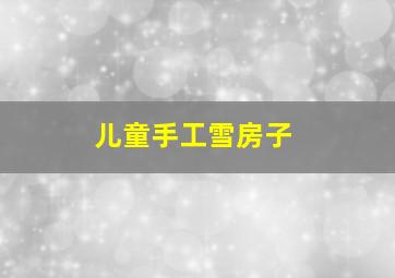 儿童手工雪房子