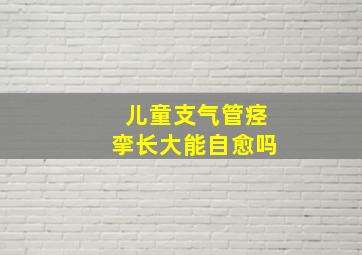 儿童支气管痉挛长大能自愈吗