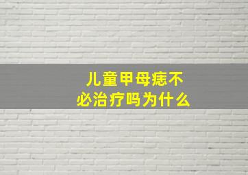 儿童甲母痣不必治疗吗为什么