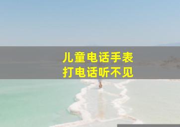 儿童电话手表打电话听不见