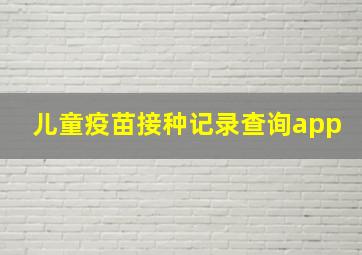 儿童疫苗接种记录查询app