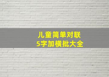 儿童简单对联5字加横批大全