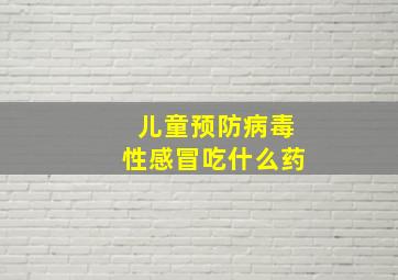 儿童预防病毒性感冒吃什么药