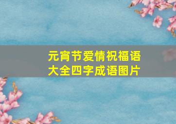 元宵节爱情祝福语大全四字成语图片