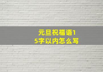 元旦祝福语15字以内怎么写